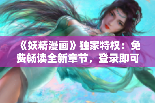 《妖精漫画》独家特权：免费畅读全新章节，登录即可尽情享受