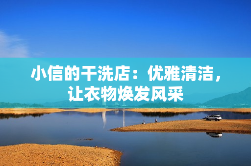 小信的干洗店：优雅清洁，让衣物焕发风采