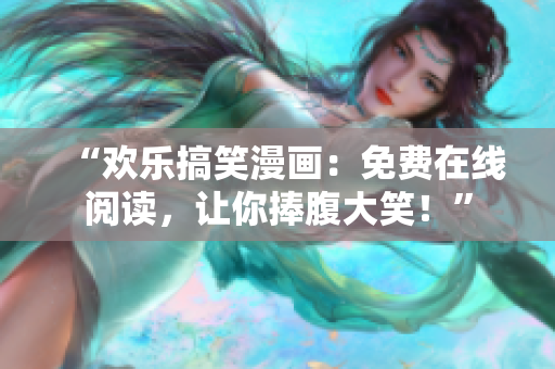 “欢乐搞笑漫画：免费在线阅读，让你捧腹大笑！”