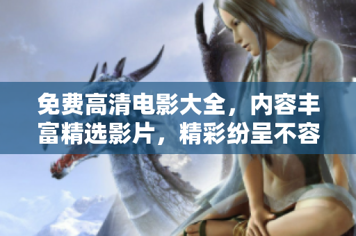 免费高清电影大全，内容丰富精选影片，精彩纷呈不容错过
