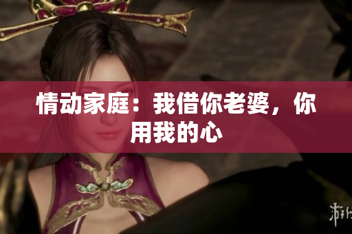 情动家庭：我借你老婆，你用我的心