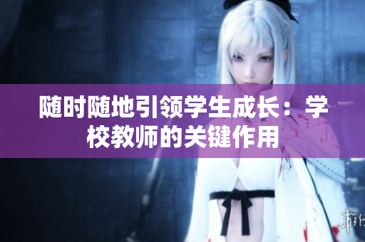 随时随地引领学生成长：学校教师的关键作用