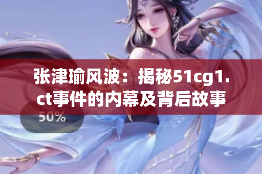 张津瑜风波：揭秘51cg1.ct事件的内幕及背后故事
