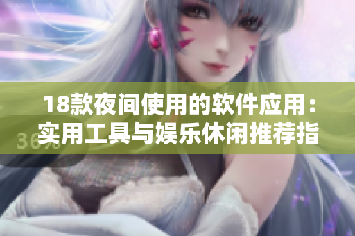 18款夜间使用的软件应用：实用工具与娱乐休闲推荐指南