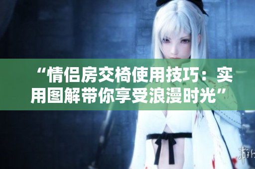 “情侣房交椅使用技巧：实用图解带你享受浪漫时光”