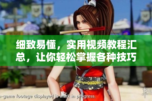 细致易懂，实用视频教程汇总，让你轻松掌握各种技巧