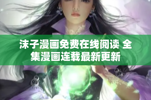 沫子漫画免费在线阅读 全集漫画连载最新更新