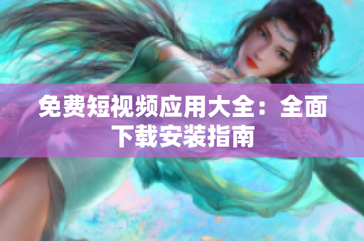 免费短视频应用大全：全面下载安装指南