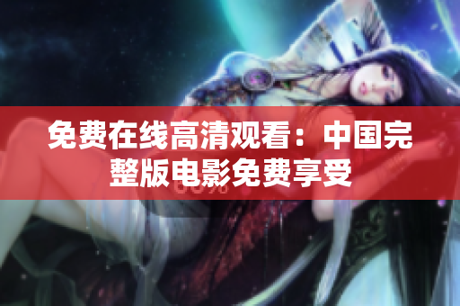 免费在线高清观看：中国完整版电影免费享受