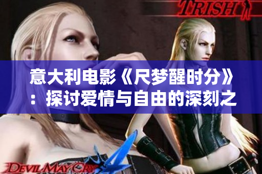 意大利电影《尺梦醒时分》：探讨爱情与自由的深刻之旅