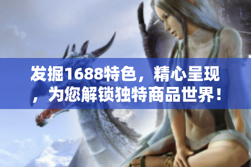 发掘1688特色，精心呈现，为您解锁独特商品世界！