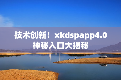 技术创新！xkdspapp4.0神秘入口大揭秘
