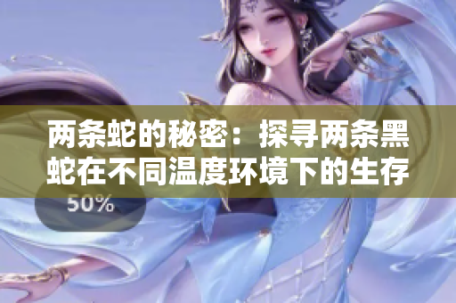 两条蛇的秘密：探寻两条黑蛇在不同温度环境下的生存和行为变化