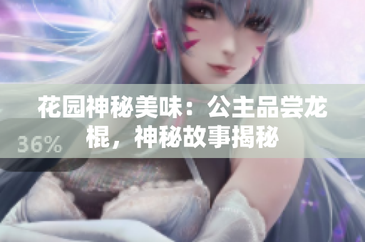花园神秘美味：公主品尝龙棍，神秘故事揭秘