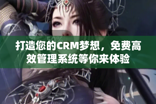打造您的CRM梦想，免费高效管理系统等你来体验