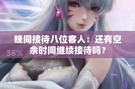 晚间接待八位客人：还有空余时间继续接待吗？