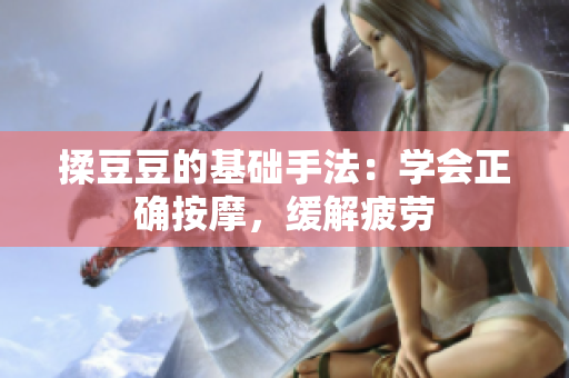 揉豆豆的基础手法：学会正确按摩，缓解疲劳