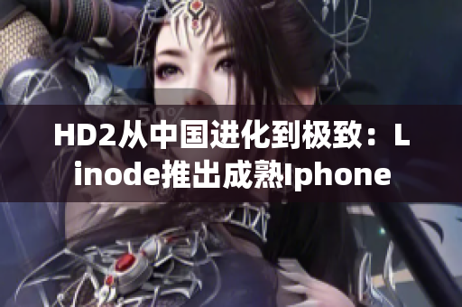 HD2从中国进化到极致：Linode推出成熟Iphone