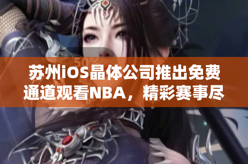 苏州iOS晶体公司推出免费通道观看NBA，精彩赛事尽收眼底