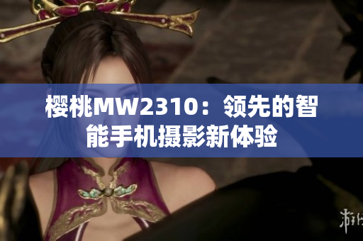 樱桃MW2310：领先的智能手机摄影新体验