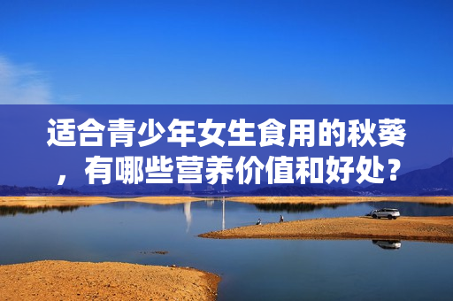 适合青少年女生食用的秋葵，有哪些营养价值和好处？