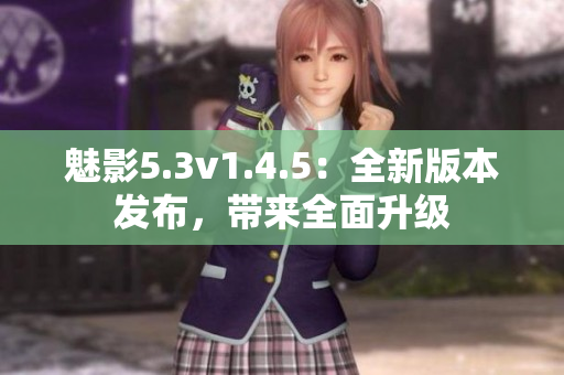 魅影5.3v1.4.5：全新版本发布，带来全面升级