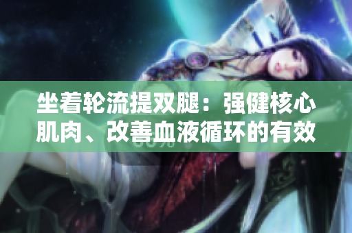 坐着轮流提双腿：强健核心肌肉、改善血液循环的有效方法