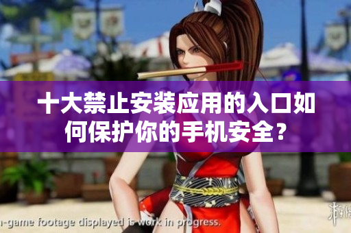 十大禁止安装应用的入口如何保护你的手机安全？