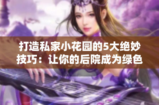 打造私家小花园的5大绝妙技巧：让你的后院成为绿色天堂