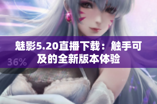 魅影5.20直播下载：触手可及的全新版本体验