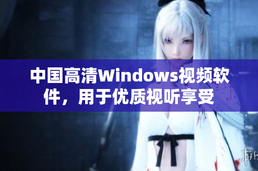 中国高清Windows视频软件，用于优质视听享受