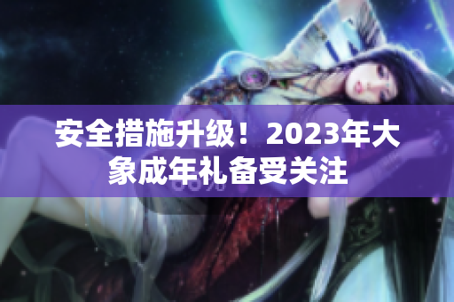 安全措施升级！2023年大象成年礼备受关注
