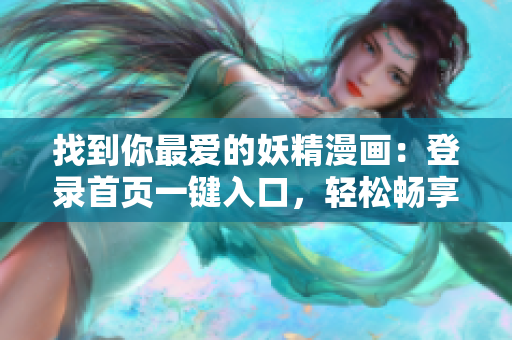 找到你最爱的妖精漫画：登录首页一键入口，轻松畅享幻想之旅