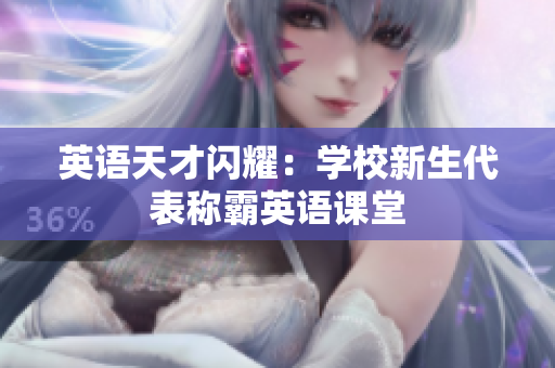 英语天才闪耀：学校新生代表称霸英语课堂