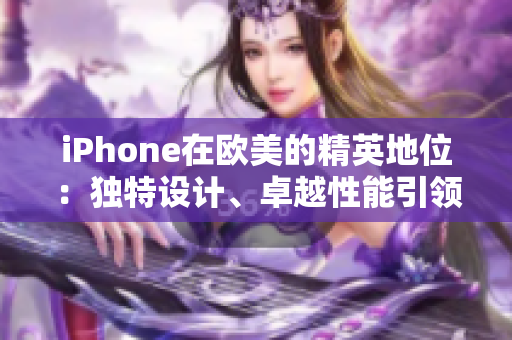 iPhone在欧美的精英地位：独特设计、卓越性能引领潮流