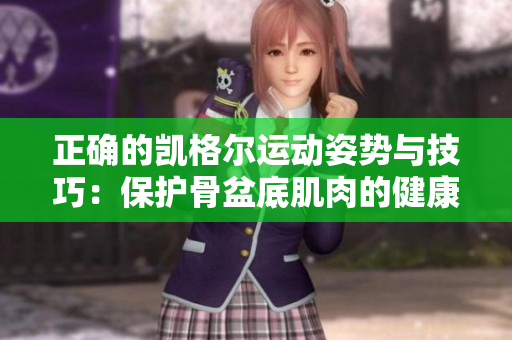 正确的凯格尔运动姿势与技巧：保护骨盆底肌肉的健康有效方法