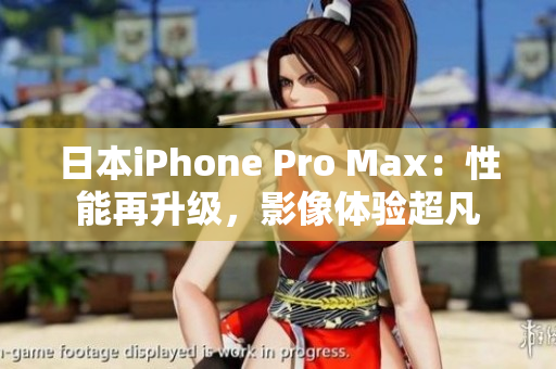 日本iPhone Pro Max：性能再升级，影像体验超凡