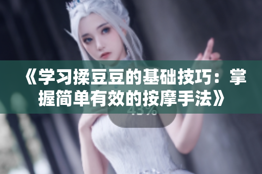 《学习揉豆豆的基础技巧：掌握简单有效的按摩手法》