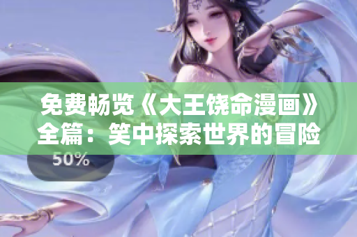 免费畅览《大王饶命漫画》全篇：笑中探索世界的冒险