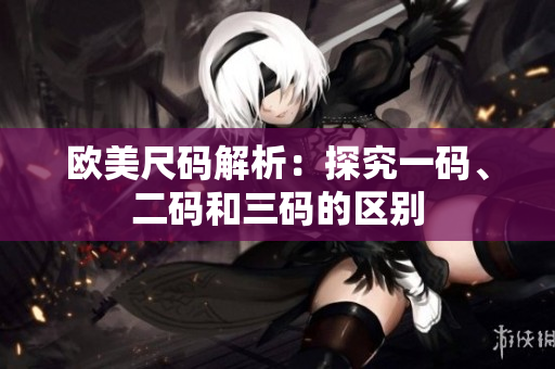欧美尺码解析：探究一码、二码和三码的区别