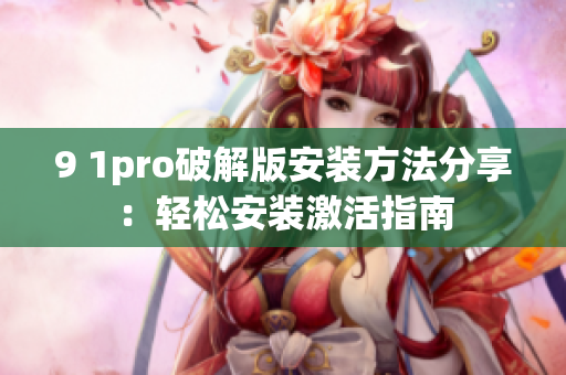9 1pro破解版安装方法分享：轻松安装激活指南