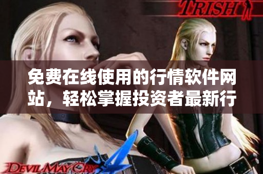 免费在线使用的行情软件网站，轻松掌握投资者最新行情