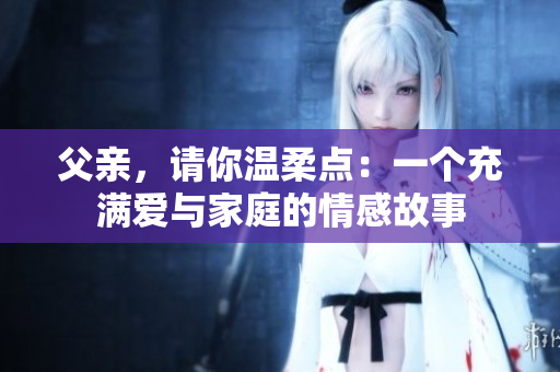 父亲，请你温柔点：一个充满爱与家庭的情感故事