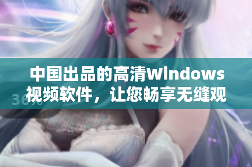 中国出品的高清Windows视频软件，让您畅享无缝观影体验