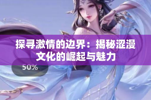 探寻激情的边界：揭秘涩漫文化的崛起与魅力