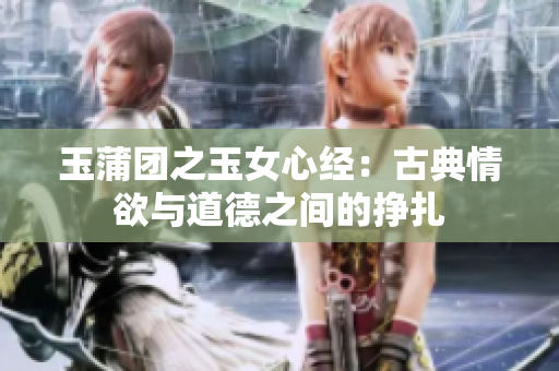 玉蒲团之玉女心经：古典情欲与道德之间的挣扎