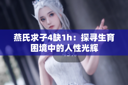 燕氏求子4缺1h：探寻生育困境中的人性光辉