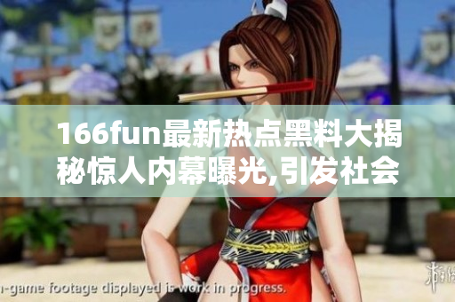 166fun最新热点黑料大揭秘惊人内幕曝光,引发社会热议!