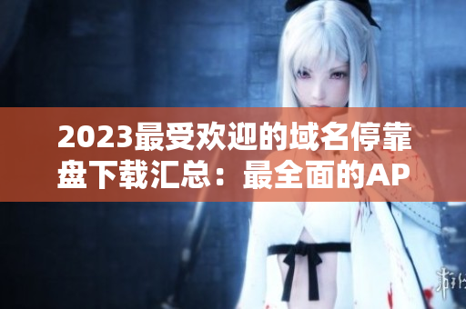 2023最受欢迎的域名停靠盘下载汇总：最全面的APP资源集合