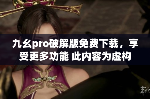 九幺pro破解版免费下载，享受更多功能 此内容为虚构，请勿模仿